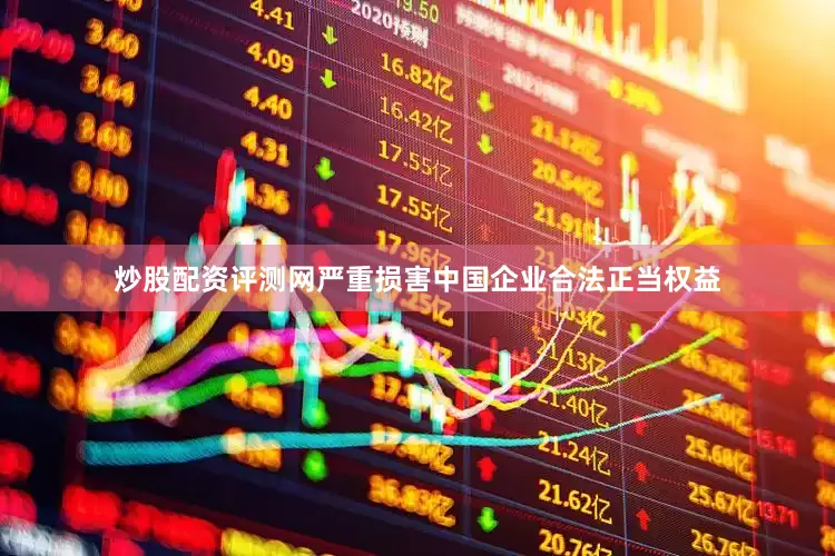 炒股配资评测网严重损害中国企业合法正当权益