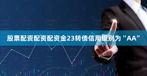 股票配资配资配资金23转债信用级别为“AA”