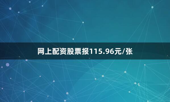网上配资股票报115.96元/张