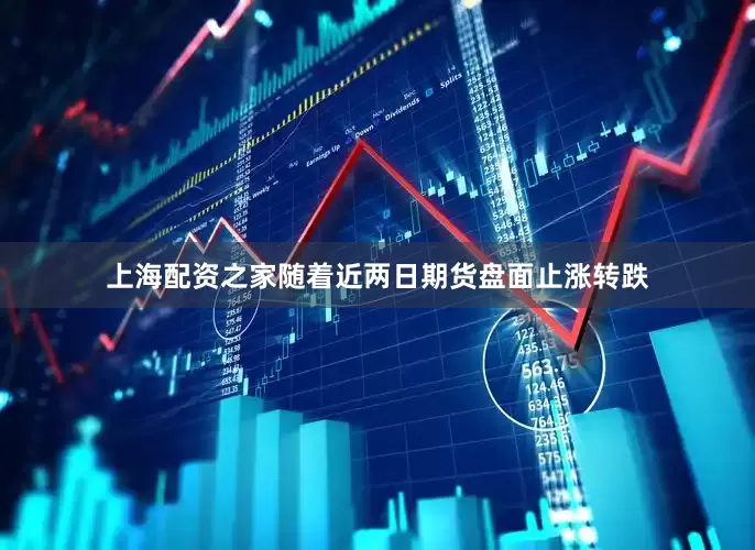 上海配资之家随着近两日期货盘面止涨转跌