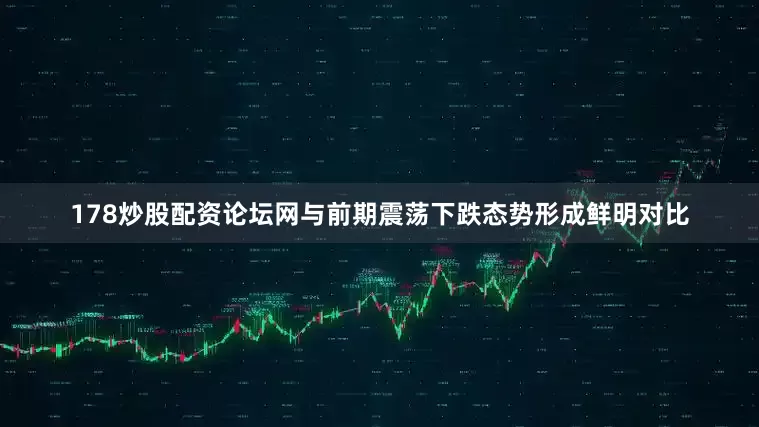 178炒股配资论坛网与前期震荡下跌态势形成鲜明对比