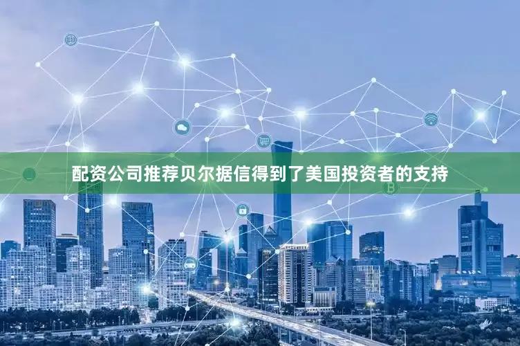 配资公司推荐贝尔据信得到了美国投资者的支持