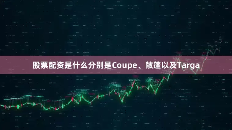 股票配资是什么分别是Coupe、敞篷以及Targa