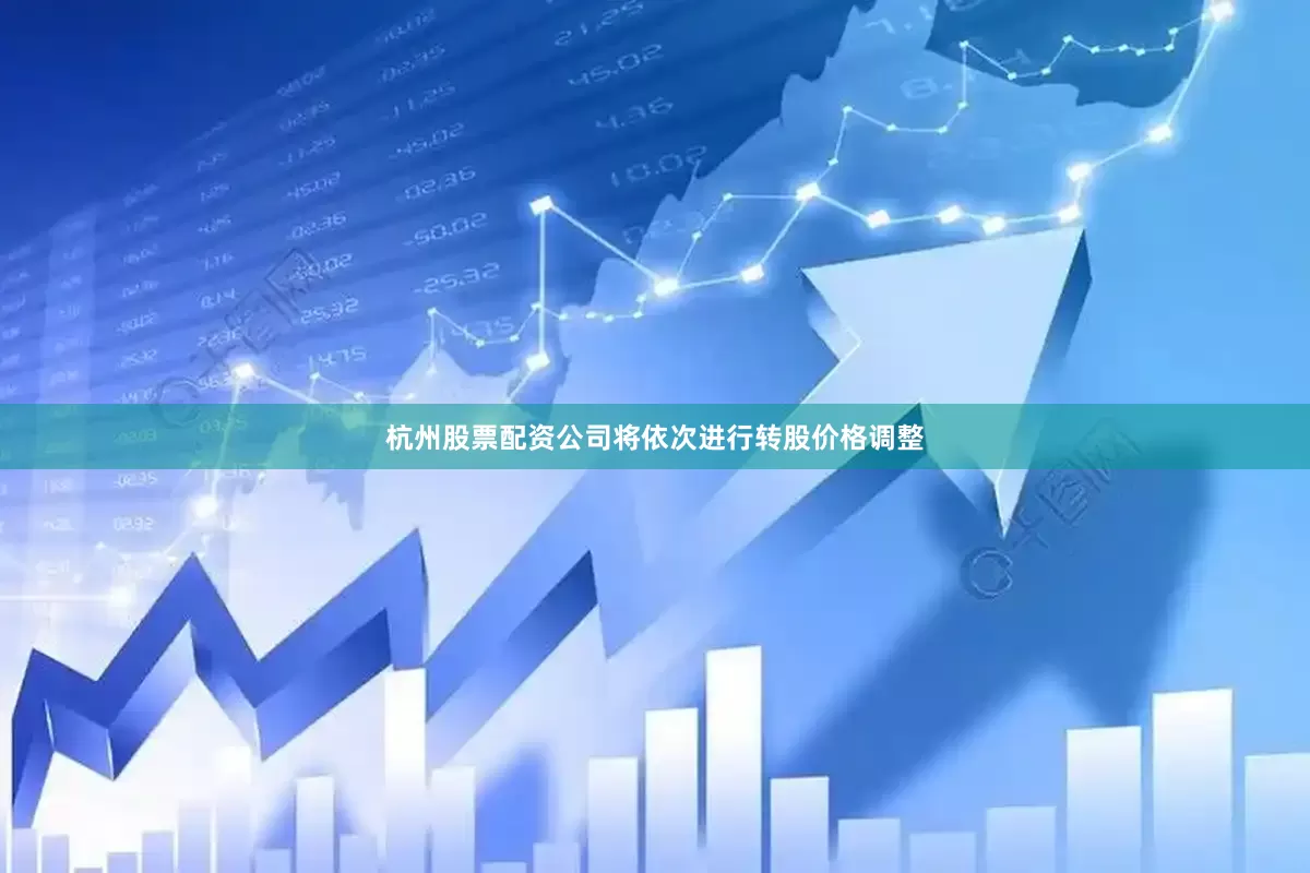 杭州股票配资公司将依次进行转股价格调整