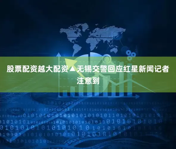 股票配资越大配资▲无锡交警回应红星新闻记者注意到