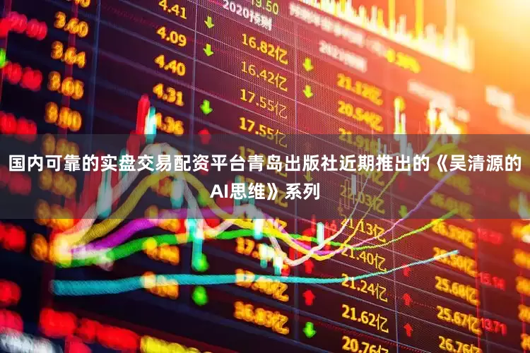 国内可靠的实盘交易配资平台青岛出版社近期推出的《吴清源的AI思维》系列