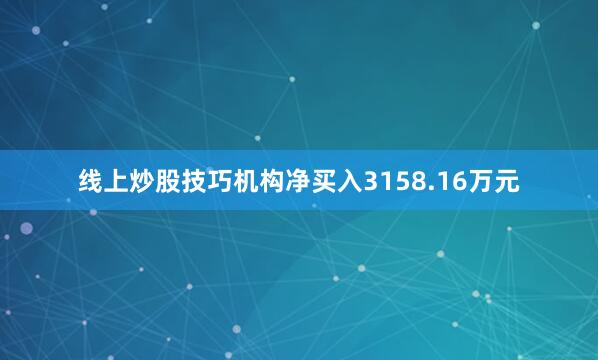 线上炒股技巧机构净买入3158.16万元