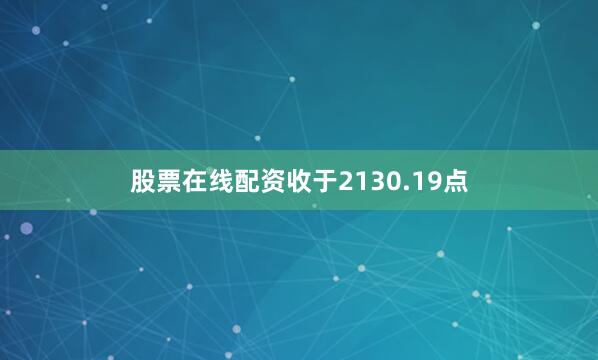 股票在线配资收于2130.19点