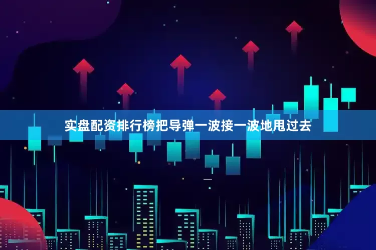 实盘配资排行榜把导弹一波接一波地甩过去