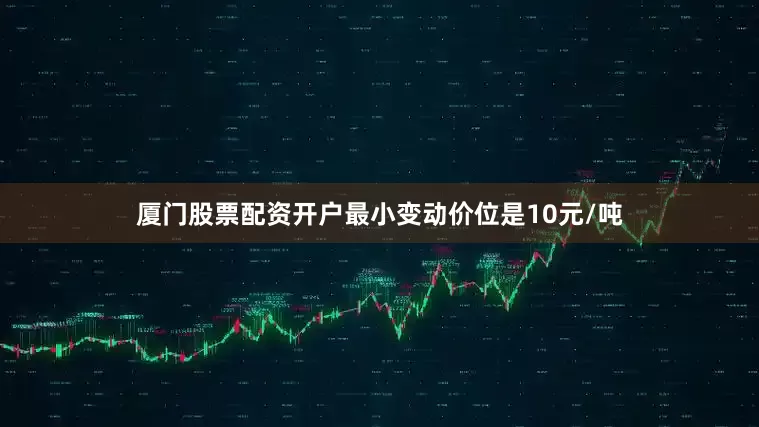 厦门股票配资开户最小变动价位是10元/吨