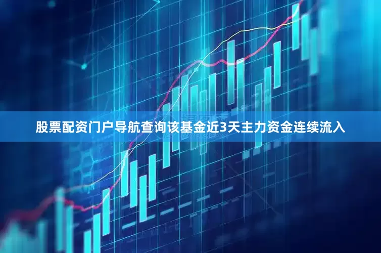 股票配资门户导航查询该基金近3天主力资金连续流入