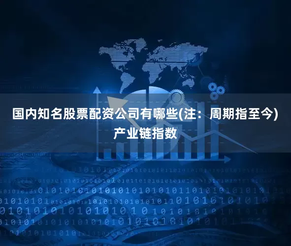 国内知名股票配资公司有哪些(注：周期指至今)　　产业链指数