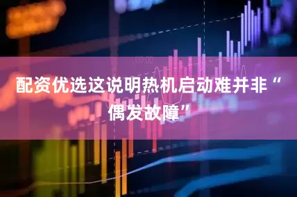 配资优选这说明热机启动难并非“偶发故障”