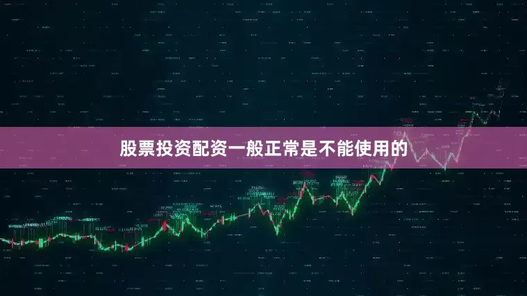 股票投资配资一般正常是不能使用的