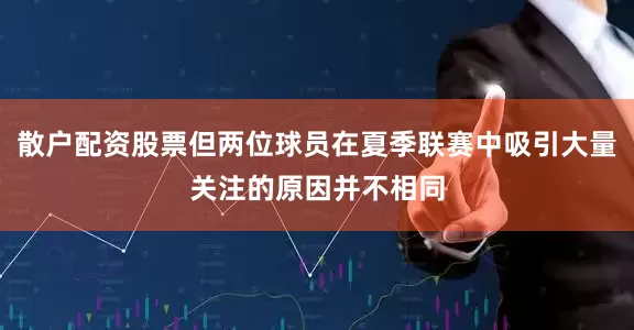 散户配资股票但两位球员在夏季联赛中吸引大量关注的原因并不相同