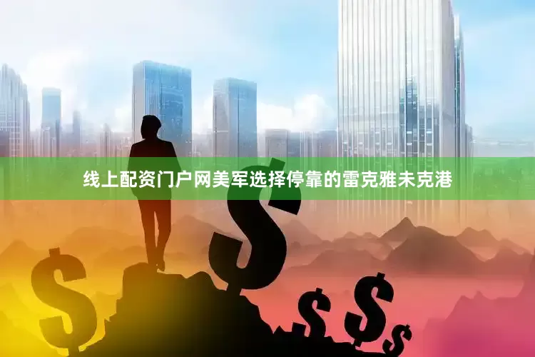 线上配资门户网美军选择停靠的雷克雅未克港