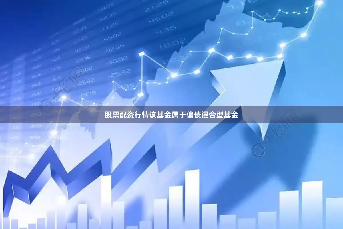 股票配资行情　　该基金属于偏债混合型基金