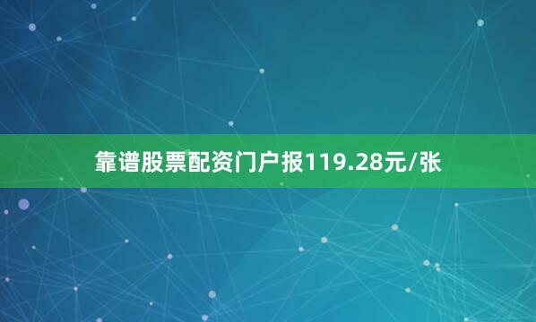 靠谱股票配资门户报119.28元/张