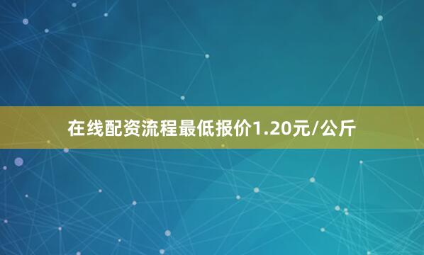 在线配资流程最低报价1.20元/公斤