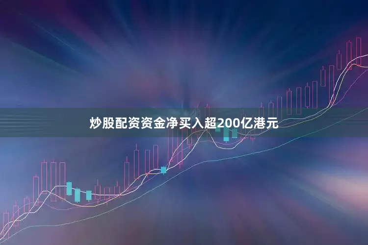 炒股配资资金净买入超200亿港元
