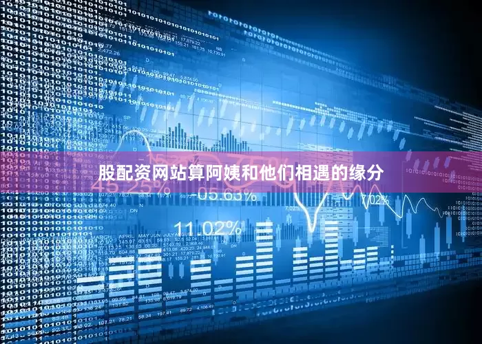 股配资网站算阿姨和他们相遇的缘分