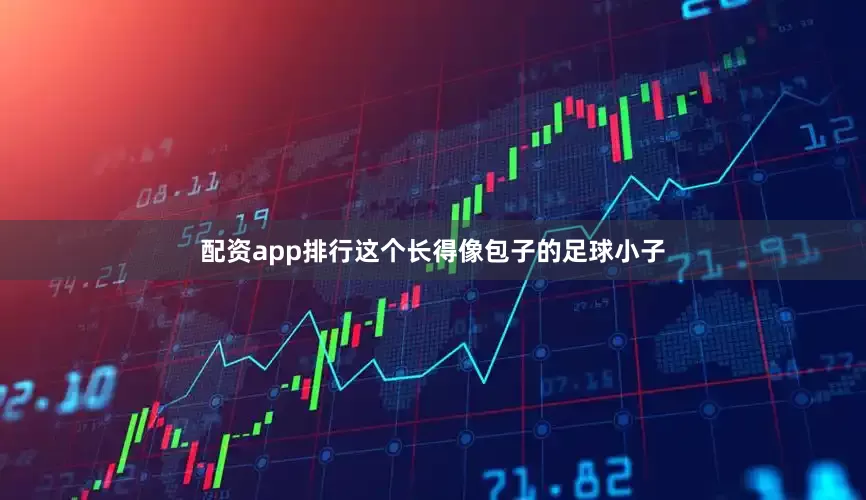配资app排行这个长得像包子的足球小子
