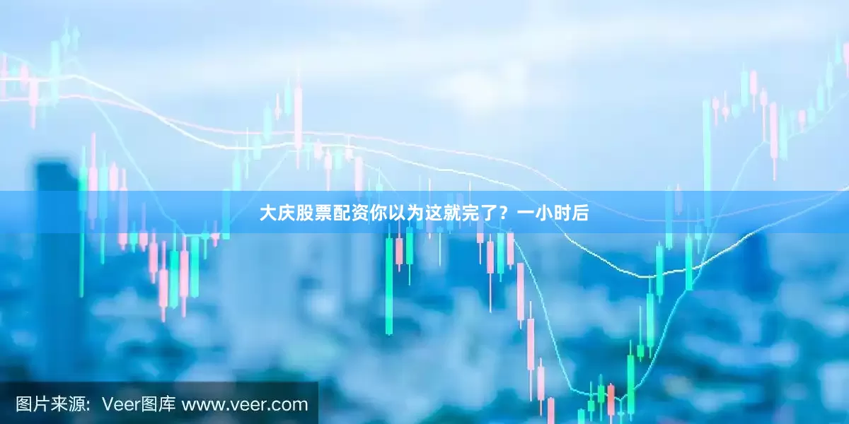 大庆股票配资你以为这就完了？一小时后