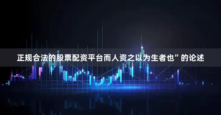 正规合法的股票配资平台而人资之以为生者也”的论述