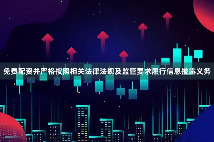 免费配资并严格按照相关法律法规及监管要求履行信息披露义务