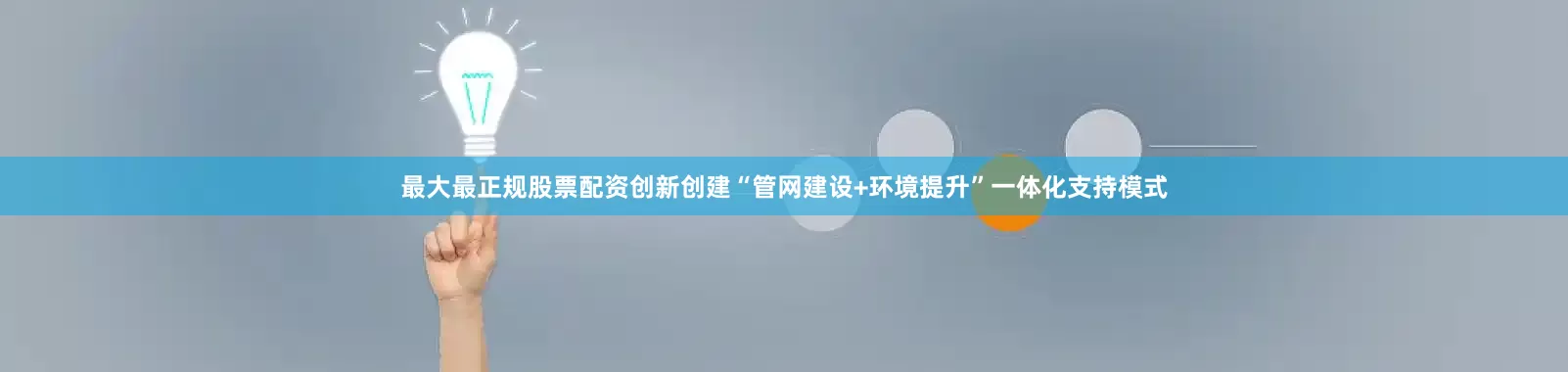 最大最正规股票配资创新创建“管网建设+环境提升”一体化支持模式