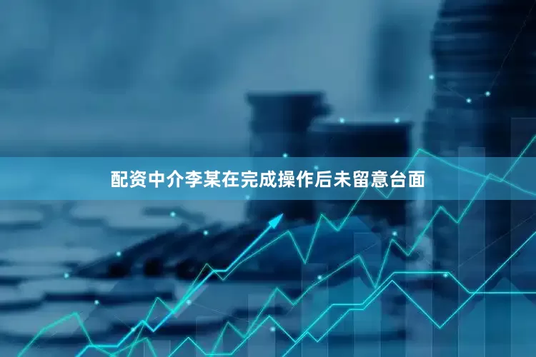 配资中介李某在完成操作后未留意台面