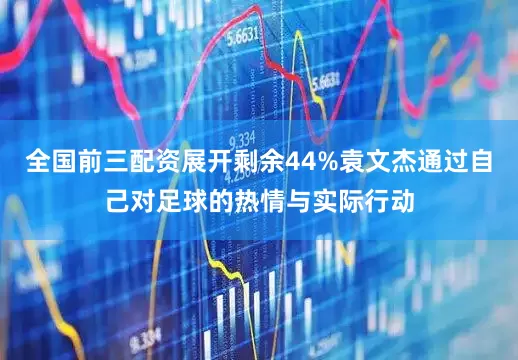 全国前三配资展开剩余44%袁文杰通过自己对足球的热情与实际行动