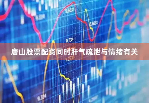 唐山股票配资同时肝气疏泄与情绪有关
