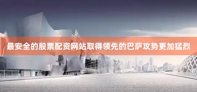 最安全的股票配资网站取得领先的巴萨攻势更加猛烈