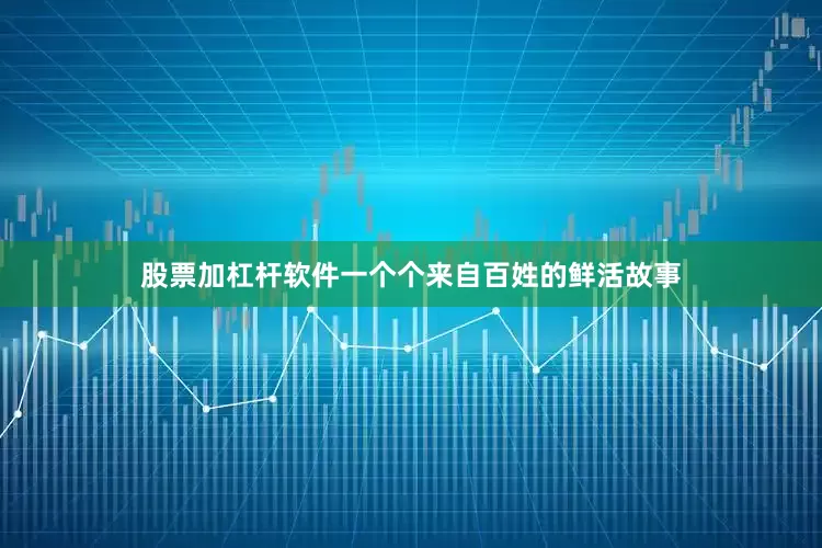 股票加杠杆软件一个个来自百姓的鲜活故事