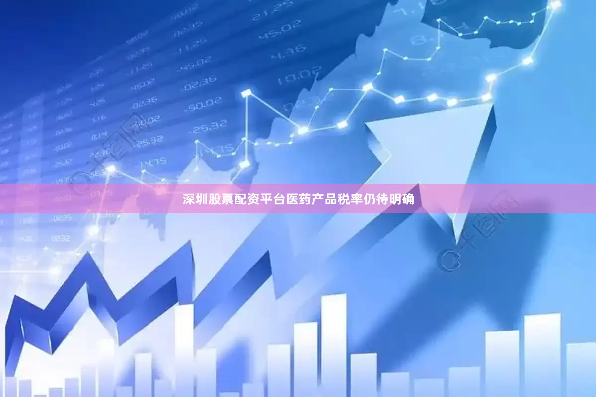 深圳股票配资平台医药产品税率仍待明确