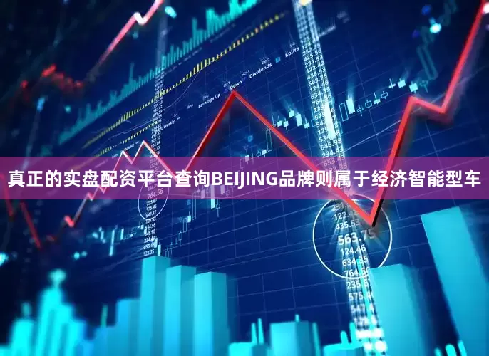 真正的实盘配资平台查询BEIJING品牌则属于经济智能型车