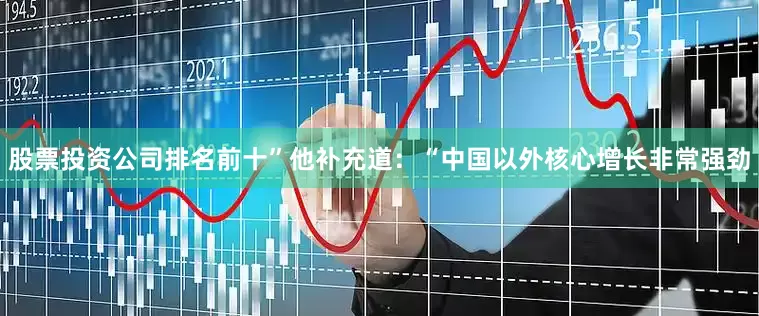 股票投资公司排名前十”　　他补充道：“中国以外核心增长非常强劲