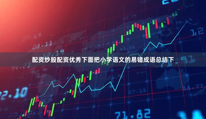 配资炒股配资优秀下面把小学语文的易错成语总结下