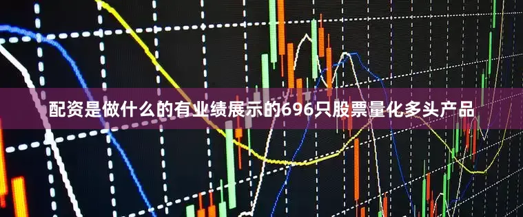 配资是做什么的有业绩展示的696只股票量化多头产品