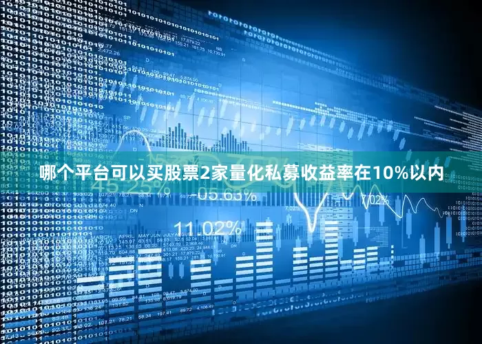 哪个平台可以买股票2家量化私募收益率在10%以内