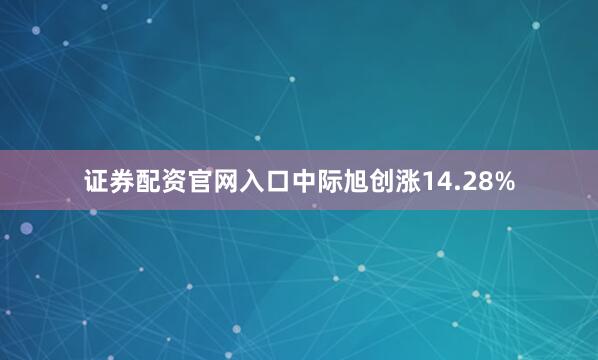 证券配资官网入口中际旭创涨14.28%