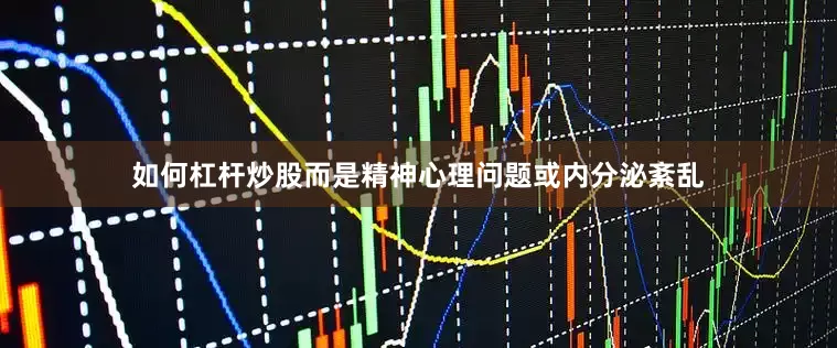 如何杠杆炒股而是精神心理问题或内分泌紊乱