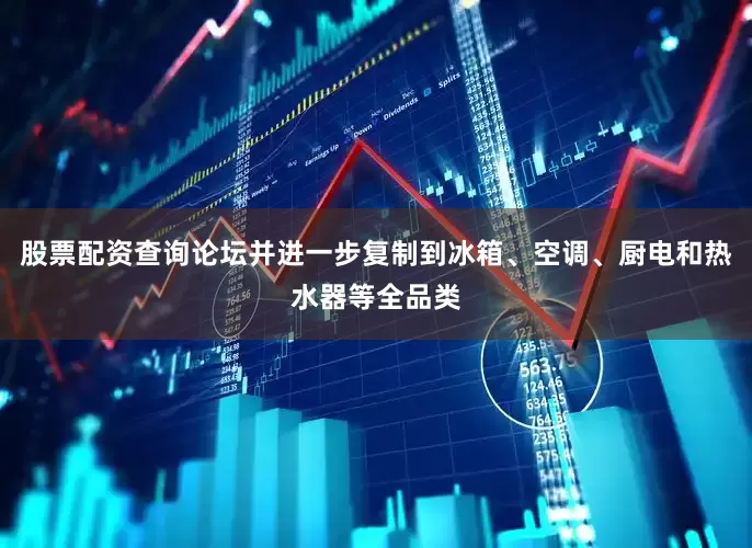 股票配资查询论坛并进一步复制到冰箱、空调、厨电和热水器等全品类