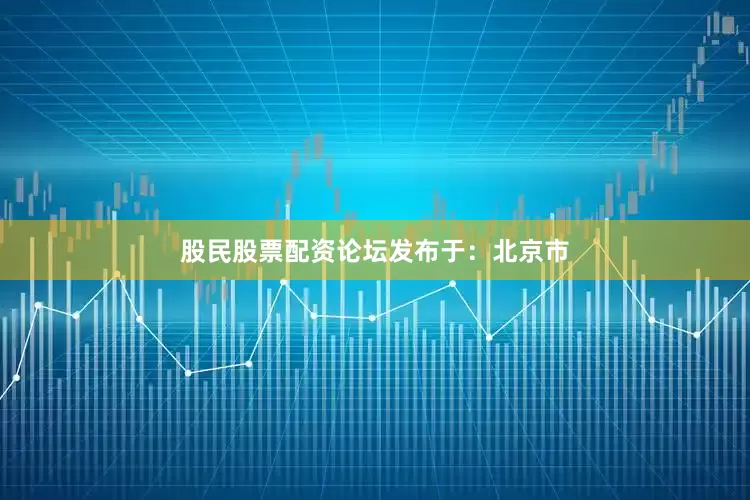 股民股票配资论坛发布于：北京市