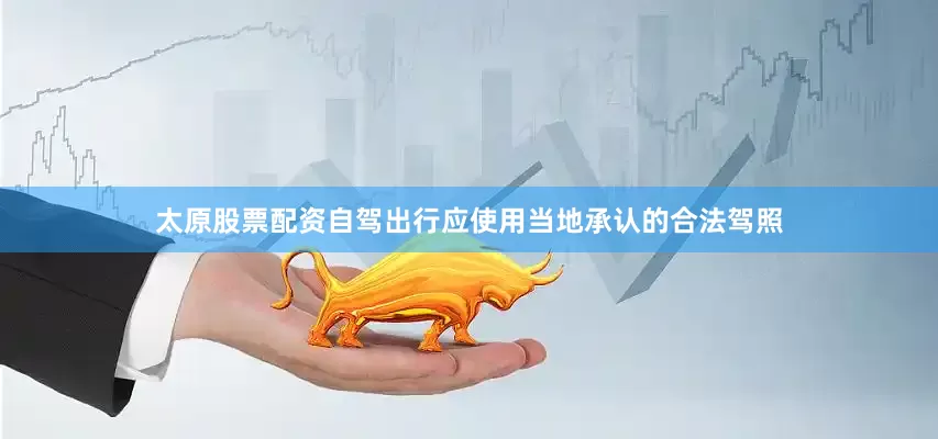 太原股票配资自驾出行应使用当地承认的合法驾照