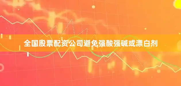 全国股票配资公司避免强酸强碱或漂白剂