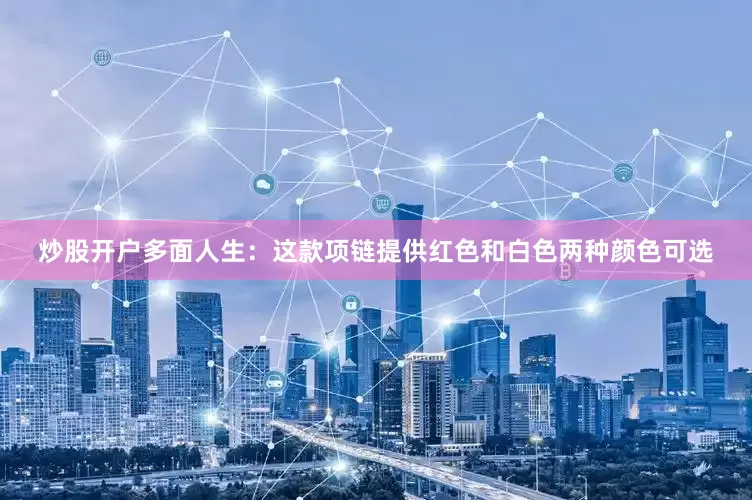 炒股开户多面人生：这款项链提供红色和白色两种颜色可选