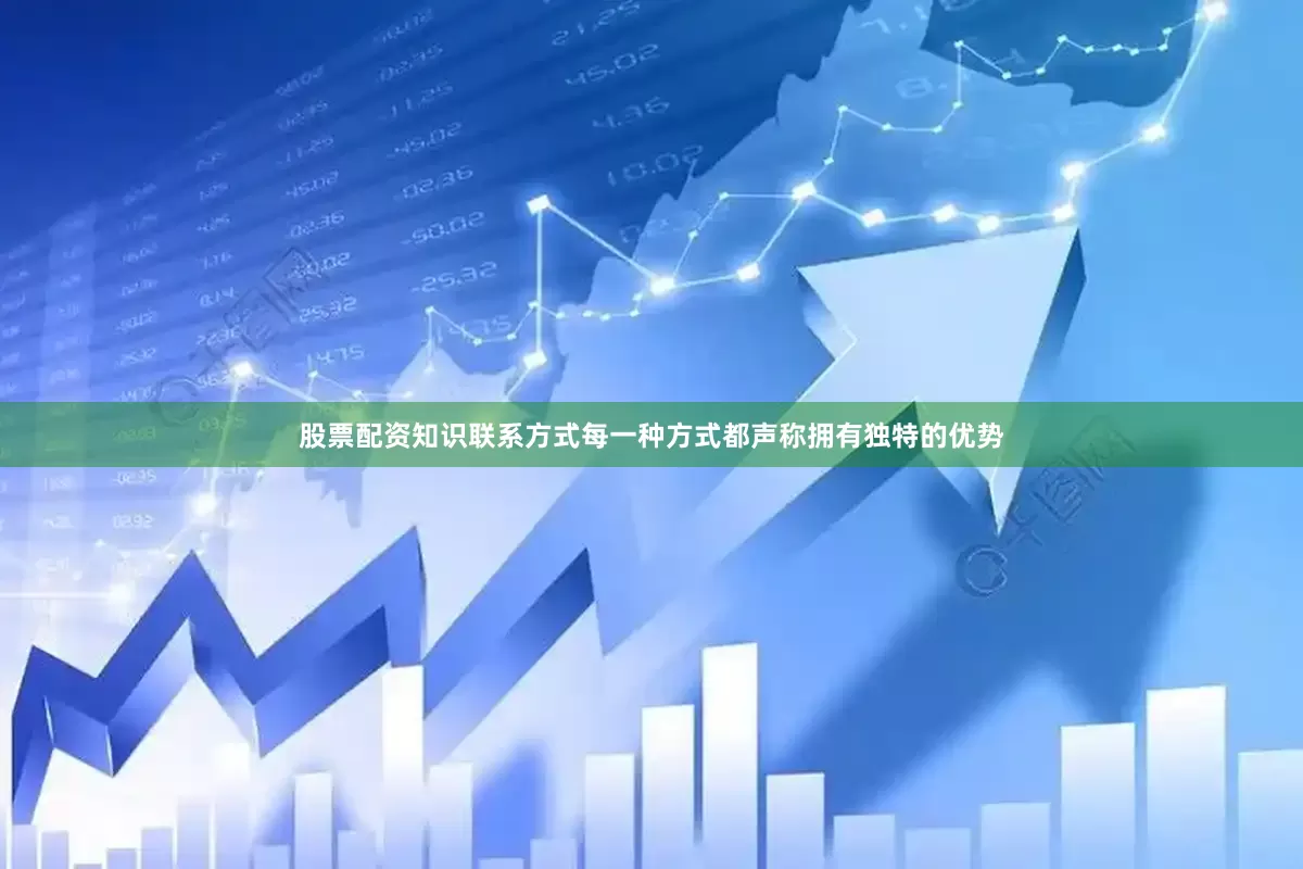 股票配资知识联系方式每一种方式都声称拥有独特的优势