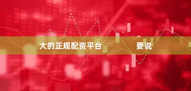 大的正规配资平台                要说